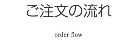 ご注文の流れ order flow