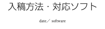 入稿方法・対応ソフト date／ software